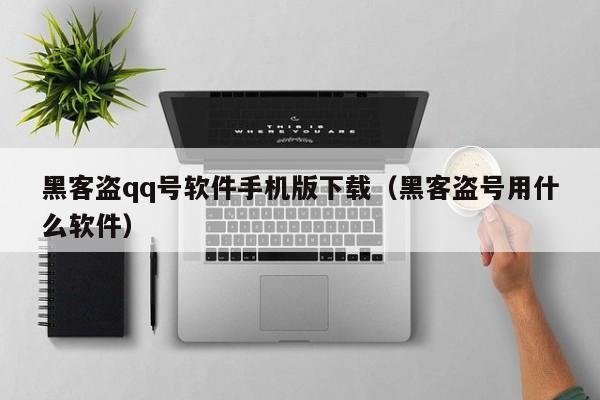 黑客盗qq号软件手机版下载（黑客盗号用什么软件）