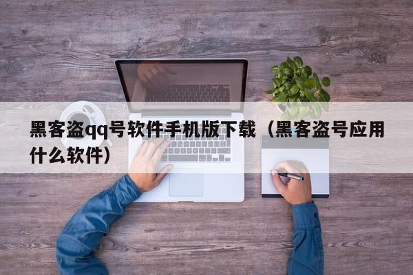 黑客盗qq号软件手机版下载（黑客盗号应用什么软件）