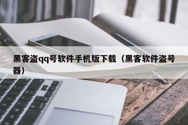 黑客盗qq号软件手机版下载（黑客软件盗号器）