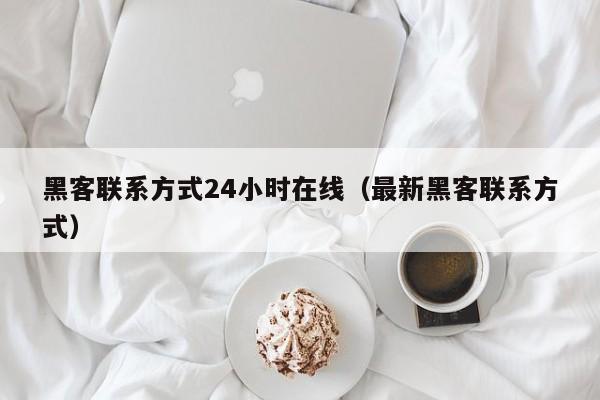 黑客联系方式24小时在线（最新黑客联系方式）